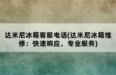 达米尼冰箱客服电话(达米尼冰箱维修：快速响应，专业服务)