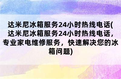 达米尼冰箱服务24小时热线电话(达米尼冰箱服务24小时热线电话，专业家电维修服务，快速解决您的冰箱问题)