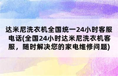 达米尼洗衣机全国统一24小时客服电话(全国24小时达米尼洗衣机客服，随时解决您的家电维修问题)