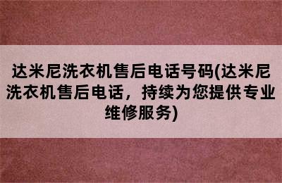 达米尼洗衣机售后电话号码(达米尼洗衣机售后电话，持续为您提供专业维修服务)