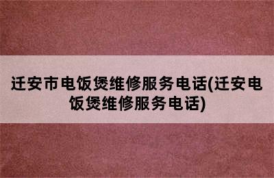 迁安市电饭煲维修服务电话(迁安电饭煲维修服务电话)