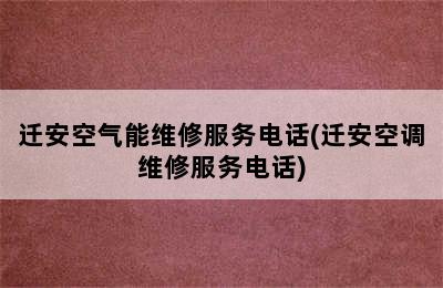 迁安空气能维修服务电话(迁安空调维修服务电话)