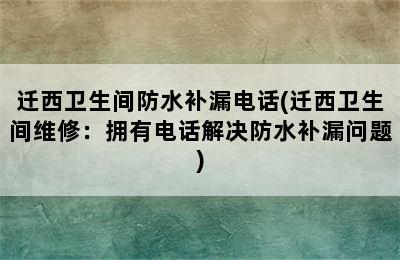 迁西卫生间防水补漏电话(迁西卫生间维修：拥有电话解决防水补漏问题)