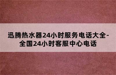 迅腾热水器24小时服务电话大全-全国24小时客服中心电话