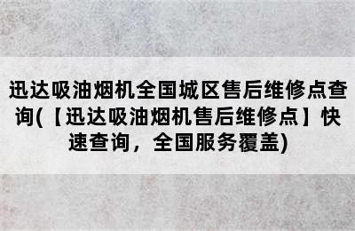 迅达吸油烟机全国城区售后维修点查询(【迅达吸油烟机售后维修点】快速查询，全国服务覆盖)