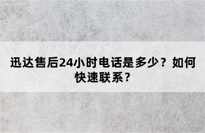 迅达售后24小时电话是多少？如何快速联系？