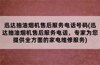 迅达抽油烟机售后服务电话号码(迅达抽油烟机售后服务电话，专家为您提供全方面的家电维修服务)