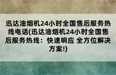 迅达油烟机24小时全国售后服务热线电话(迅达油烟机24小时全国售后服务热线：快速响应+全方位解决方案!)