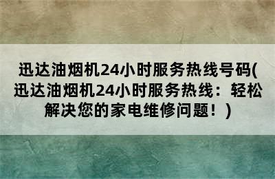 迅达油烟机24小时服务热线号码(迅达油烟机24小时服务热线：轻松解决您的家电维修问题！)