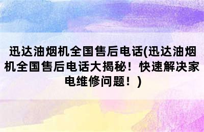 迅达油烟机全国售后电话(迅达油烟机全国售后电话大揭秘！快速解决家电维修问题！)