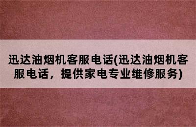 迅达油烟机客服电话(迅达油烟机客服电话，提供家电专业维修服务)