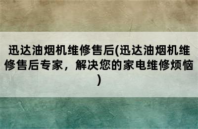 迅达油烟机维修售后(迅达油烟机维修售后专家，解决您的家电维修烦恼)