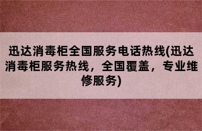 迅达消毒柜全国服务电话热线(迅达消毒柜服务热线，全国覆盖，专业维修服务)