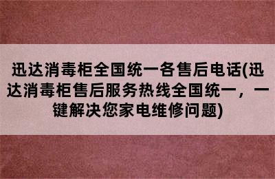 迅达消毒柜全国统一各售后电话(迅达消毒柜售后服务热线全国统一，一键解决您家电维修问题)