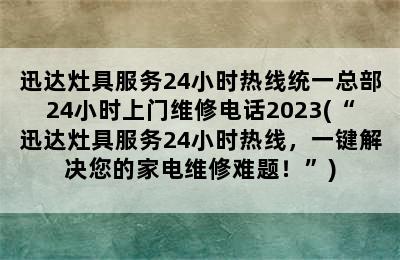 迅达灶具服务24小时热线统一总部24小时上门维修电话2023(“迅达灶具服务24小时热线，一键解决您的家电维修难题！”)