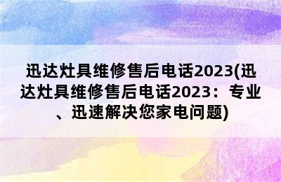 迅达灶具维修售后电话2023(迅达灶具维修售后电话2023：专业、迅速解决您家电问题)