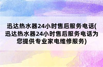 迅达热水器24小时售后服务电话(迅达热水器24小时售后服务电话为您提供专业家电维修服务)