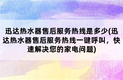 迅达热水器售后服务热线是多少(迅达热水器售后服务热线一键呼叫，快速解决您的家电问题)