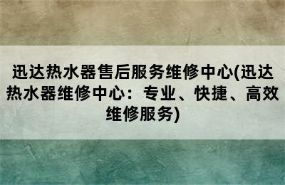 迅达热水器售后服务维修中心(迅达热水器维修中心：专业、快捷、高效维修服务)