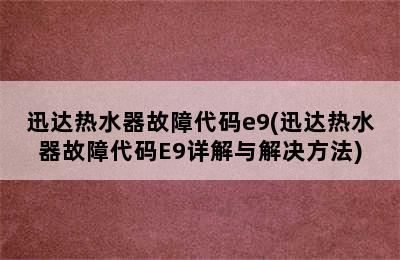 迅达热水器故障代码e9(迅达热水器故障代码E9详解与解决方法)