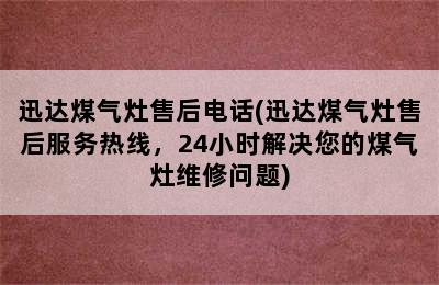 迅达煤气灶售后电话(迅达煤气灶售后服务热线，24小时解决您的煤气灶维修问题)