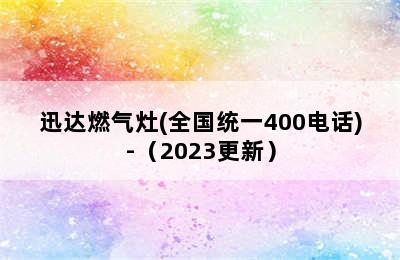 迅达燃气灶(全国统一400电话)-（2023更新）