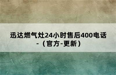 迅达燃气灶24小时售后400电话-（官方-更新）