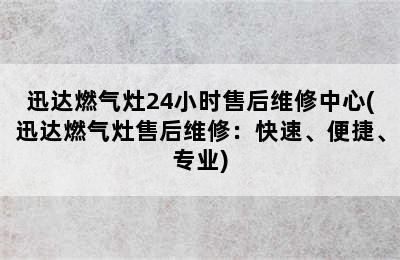 迅达燃气灶24小时售后维修中心(迅达燃气灶售后维修：快速、便捷、专业)