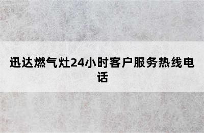 迅达燃气灶24小时客户服务热线电话