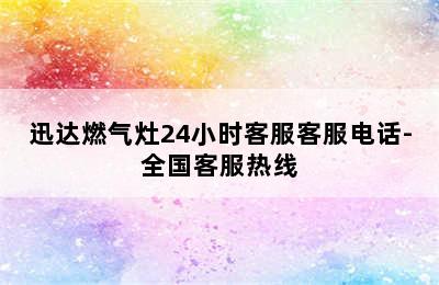 迅达燃气灶24小时客服客服电话-全国客服热线