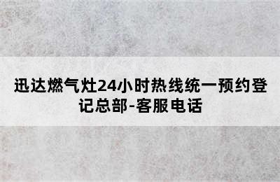 迅达燃气灶24小时热线统一预约登记总部-客服电话