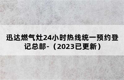 迅达燃气灶24小时热线统一预约登记总部-（2023已更新）