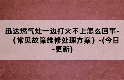 迅达燃气灶一边打火不上怎么回事-（常见故障维修处理方案）-(今日-更新)