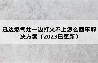 迅达燃气灶一边打火不上怎么回事解决方案（2023已更新）