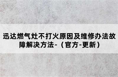 迅达燃气灶不打火原因及维修办法故障解决方法-（官方-更新）