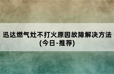 迅达燃气灶不打火原因故障解决方法(今日-推荐)