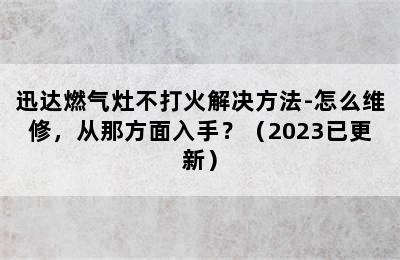 迅达燃气灶不打火解决方法-怎么维修，从那方面入手？（2023已更新）