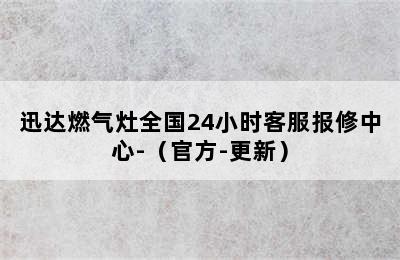 迅达燃气灶全国24小时客服报修中心-（官方-更新）