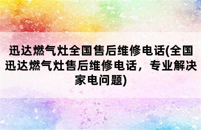 迅达燃气灶全国售后维修电话(全国迅达燃气灶售后维修电话，专业解决家电问题)