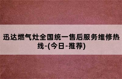 迅达燃气灶全国统一售后服务维修热线-(今日-推荐)