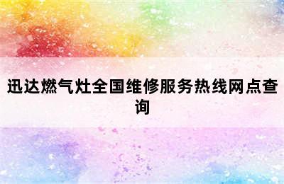 迅达燃气灶全国维修服务热线网点查询