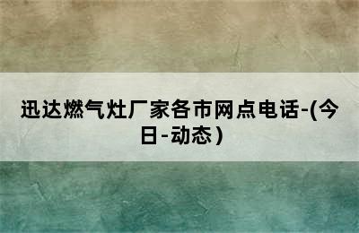 迅达燃气灶厂家各市网点电话-(今日-动态）