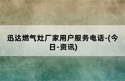 迅达燃气灶厂家用户服务电话-(今日-资讯)