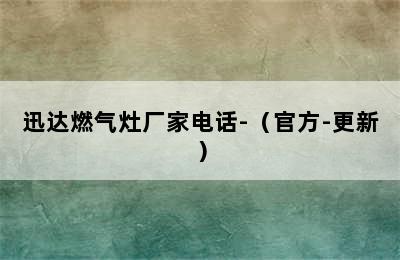 迅达燃气灶厂家电话-（官方-更新）