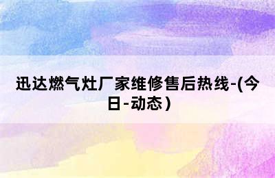 迅达燃气灶厂家维修售后热线-(今日-动态）