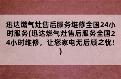 迅达燃气灶售后服务维修全国24小时服务(迅达燃气灶售后服务全国24小时维修，让您家电无后顾之忧！)