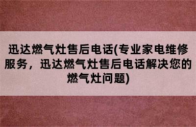 迅达燃气灶售后电话(专业家电维修服务，迅达燃气灶售后电话解决您的燃气灶问题)