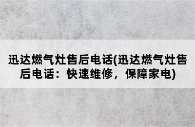 迅达燃气灶售后电话(迅达燃气灶售后电话：快速维修，保障家电)