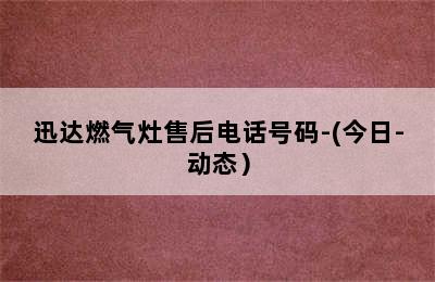 迅达燃气灶售后电话号码-(今日-动态）