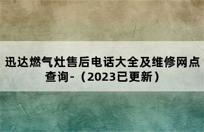 迅达燃气灶售后电话大全及维修网点查询-（2023已更新）